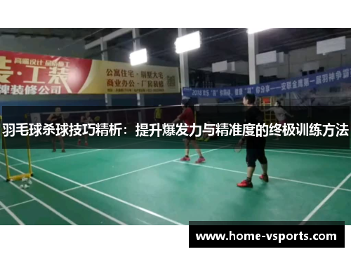 羽毛球杀球技巧精析：提升爆发力与精准度的终极训练方法