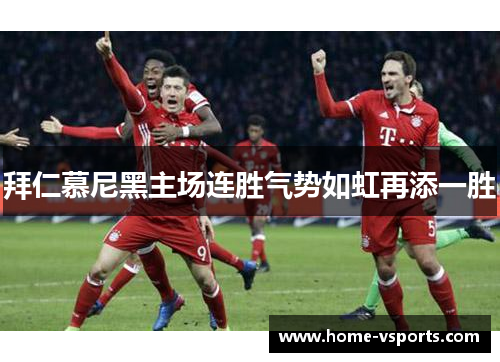 拜仁慕尼黑主场连胜气势如虹再添一胜