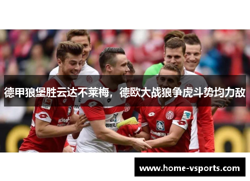 德甲狼堡胜云达不莱梅，德欧大战狼争虎斗势均力敌