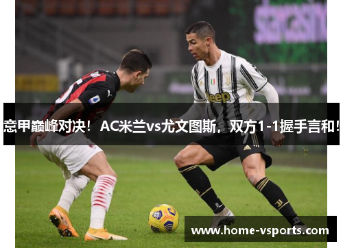 意甲巅峰对决！AC米兰vs尤文图斯，双方1-1握手言和！