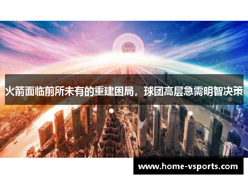 火箭面临前所未有的重建困局，球团高层急需明智决策
