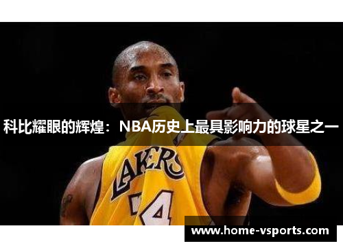 科比耀眼的辉煌：NBA历史上最具影响力的球星之一