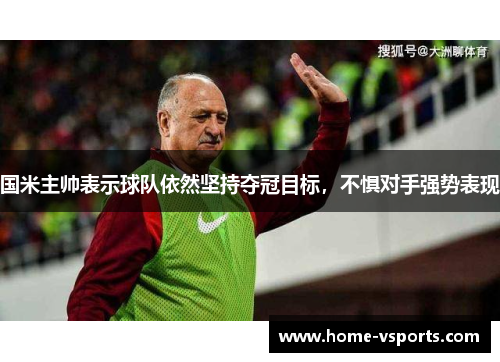 国米主帅表示球队依然坚持夺冠目标，不惧对手强势表现