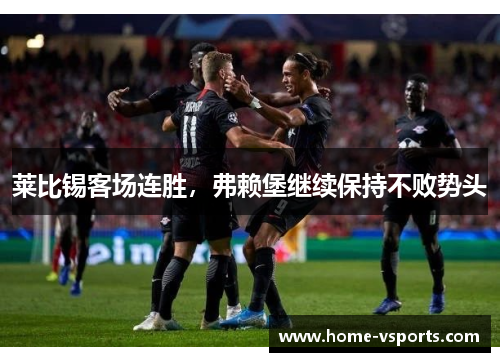 莱比锡客场连胜，弗赖堡继续保持不败势头