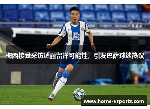 梅西接受采访透露留洋可能性，引发巴萨球迷热议