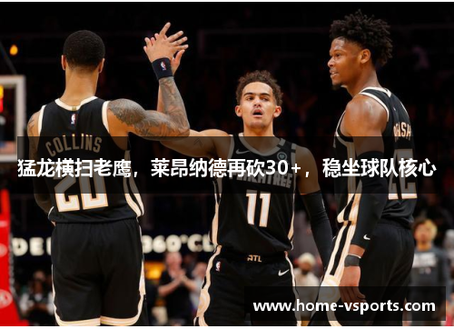 猛龙横扫老鹰，莱昂纳德再砍30+，稳坐球队核心