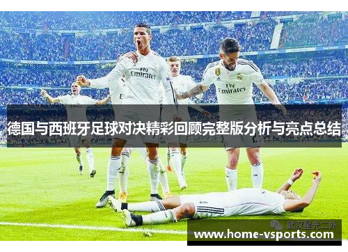 德国与西班牙足球对决精彩回顾完整版分析与亮点总结