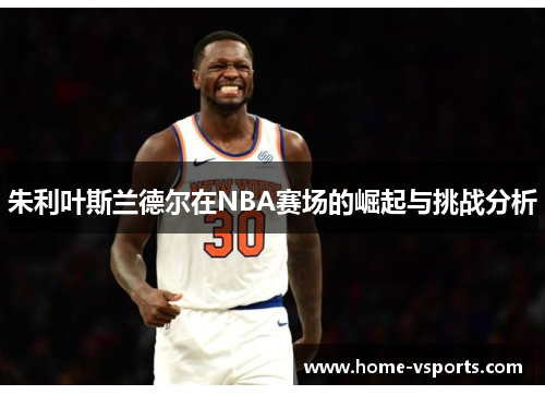 朱利叶斯兰德尔在NBA赛场的崛起与挑战分析