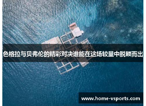 色格拉与贝弗伦的精彩对决谁能在这场较量中脱颖而出