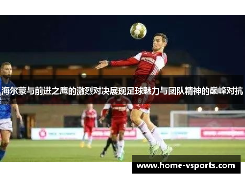海尔蒙与前进之鹰的激烈对决展现足球魅力与团队精神的巅峰对抗