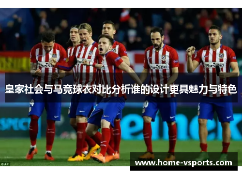皇家社会与马竞球衣对比分析谁的设计更具魅力与特色