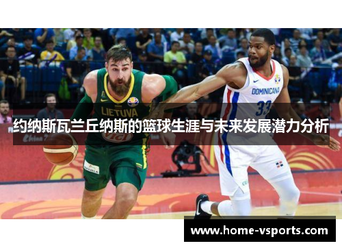 约纳斯瓦兰丘纳斯的篮球生涯与未来发展潜力分析